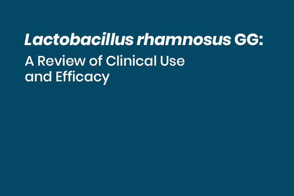Lactobacillus rhamnosus GG : A Review of Clinical Use and Efficacy