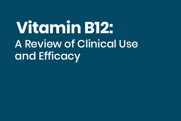 Vitamin B12: A Review of Clinical Use and Efficacy